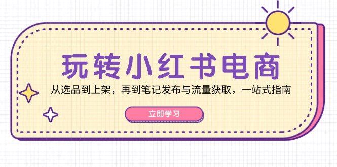 
          玩转小红书电商：从选品到上架，再到笔记发布与流量获取，一站式指南 - Featured image
        
