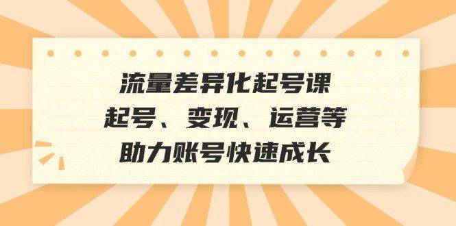
          流量差异化起号课：起号、变现、运营等，助力账号快速成长 - Featured image
        